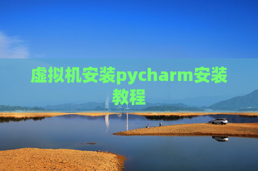 虚拟机安装pycharm安装教程 虚拟机安装pycharm安装教程