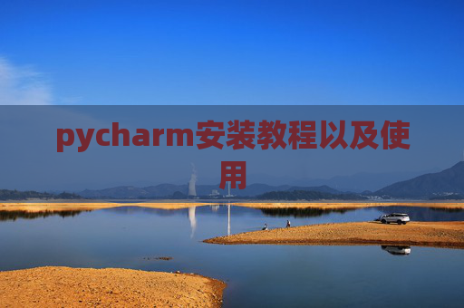 pycharm安装教程以及使用 pycharm安装教程以及使用
